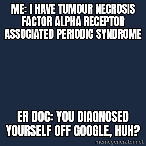 Chronic Illness Cat meme: Me: I have Tumour Necrosis Factor alpha Receptor Associated Periodic Syndrome / ER Doc: You diagnosed yourself off Google, huh?