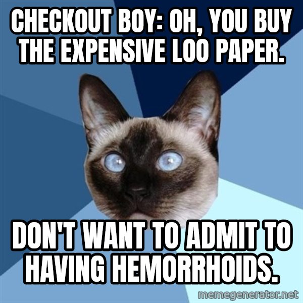 Chronic Illness Cat meme: Checkout Boy: Oh, you buy the expensive loo paper. / Don't want to admit to having Hemorrhoids.