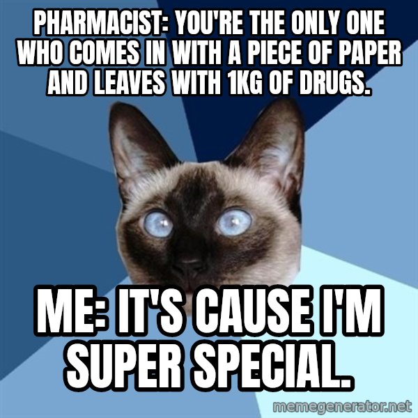 Chronic Illness Cat meme: Pharmacist: You're the only one who comes in with a piece of paper and leaves with 1kg of drugs. / Me: It's cause I'm super special.