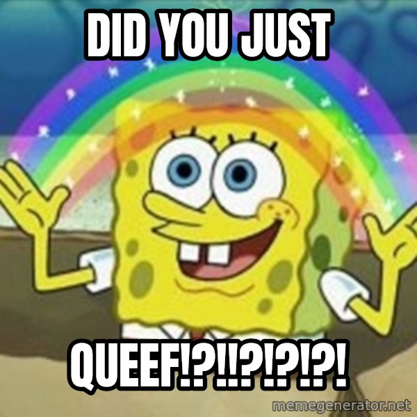 Spongebob meme: did you just / QUEEF!?!!?!?!?!