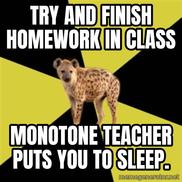 High School Hyena meme: try and finish homework in class / monotone teacher puts you to sleep.