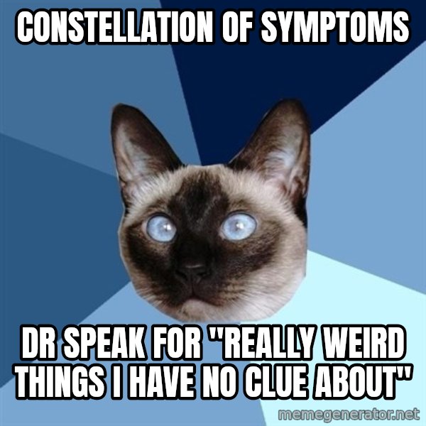 Chronic Illness Cat meme: Constellation of symptoms / Dr Speak for "really weird things I have no clue about"