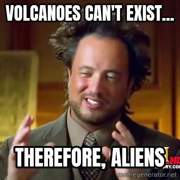 Giorgio A Tsoukalos Hair meme: Volcanoes can't exist... / Therefore, Aliens