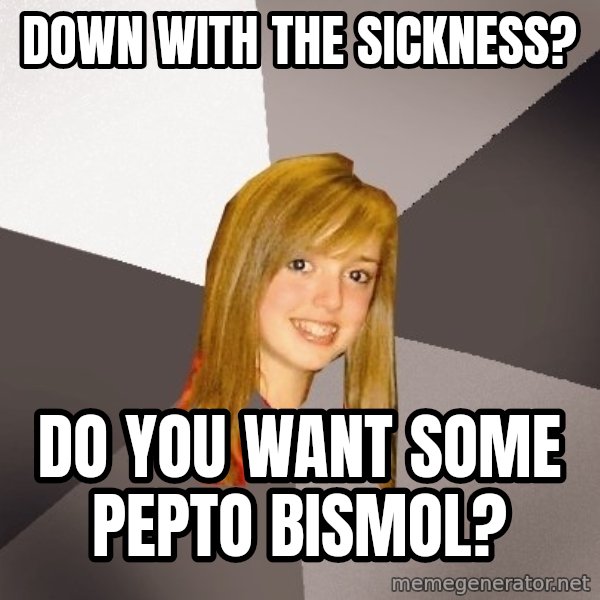 Musically Oblivious 8th Grader meme: Down with the sickness? / Do you want some pepto bismol?