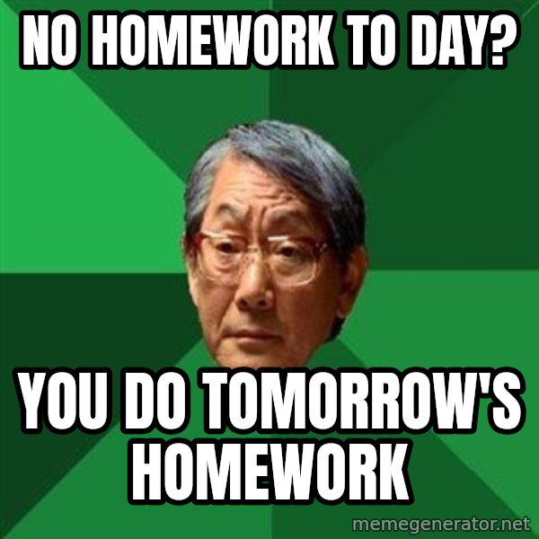 High Expectations Asian Father meme: No homework to day? / you do tomorrow's homework