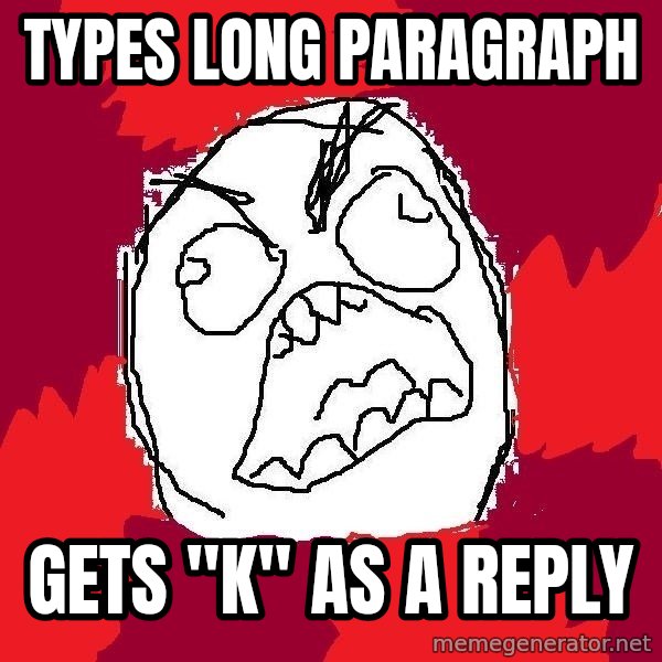 Rage FU meme: types long paragraph / gets "k" as a reply