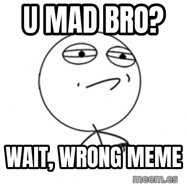 Challenge Accepted 2 meme: u mad bro? / wait, wrong meme