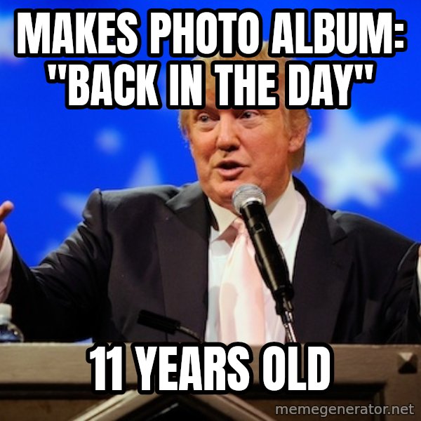 Annoying Facebook Girl meme: MAKES photo album: "back in the day" / 11 years old