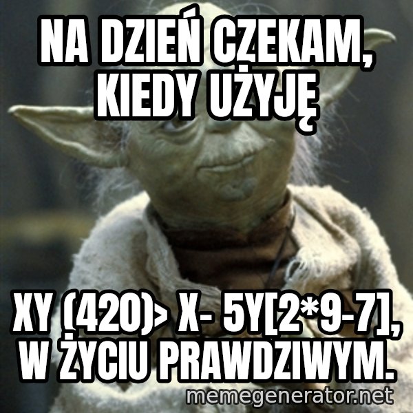 Yodanigger meme: Na dzień czekam, kiedy użyję / xy (420)> x- 5y[2*9-7], w życiu prawdziwym.