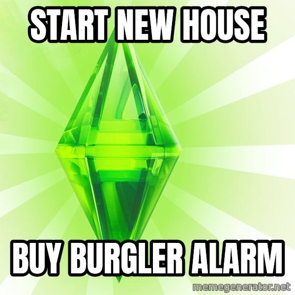 Sims meme: start new house / buy burgler alarm