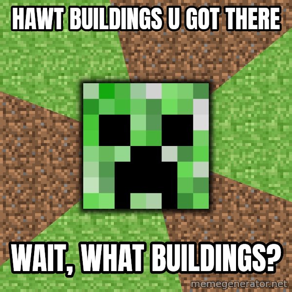 Minecraft Creeper meme: Hawt buildings u got there / wait, what buildings?
