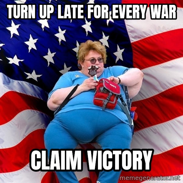 Obese American meme: Turn up late for every war / claim victory