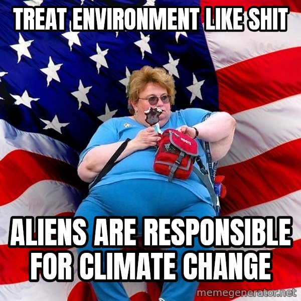 Obese American meme: treat environment like shit / aliens are responsible for climate change