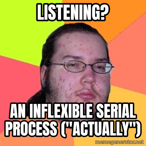 gordo granudo meme: listening? / an inflexible serial process ("actually")