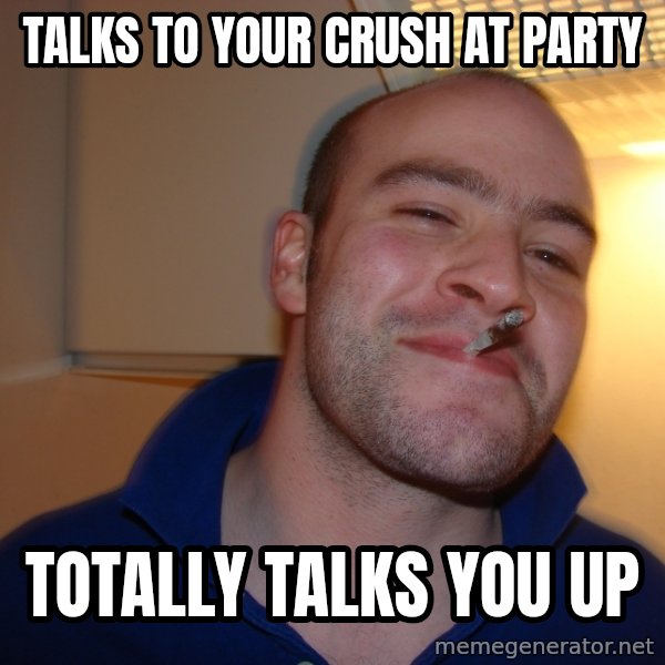 Good Guy Greg meme: Talks to your crush at party / Totally talks you up
