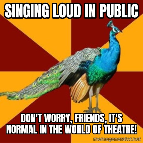 Thespian Peacock meme: Singing loud in public / Don't worry, friends, it's normal in the world of theatre!
