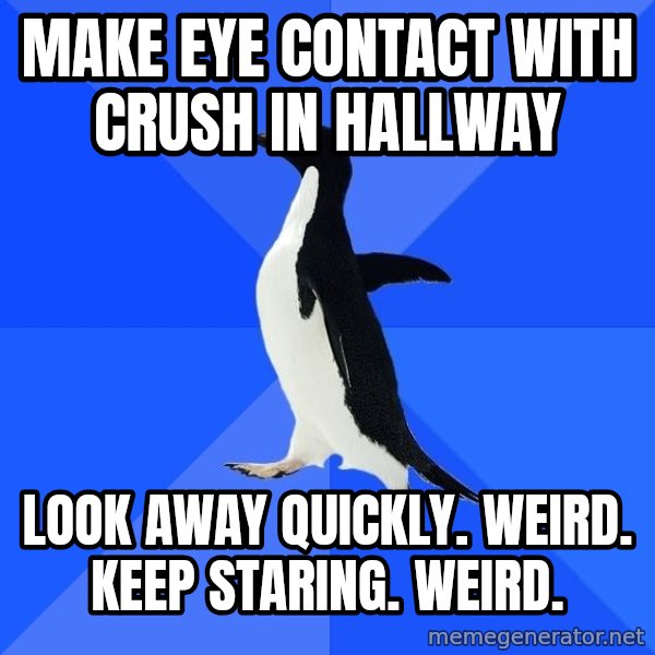 Socially Awkward Penguin meme: make eye contact with crush in hallway / look away quickly. weird. keep staring. weird.