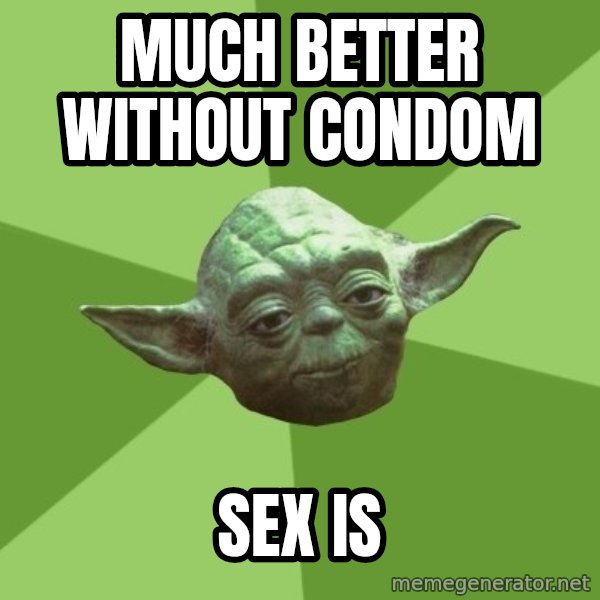 Advice Yoda Gives meme: much better without condom / sex is
