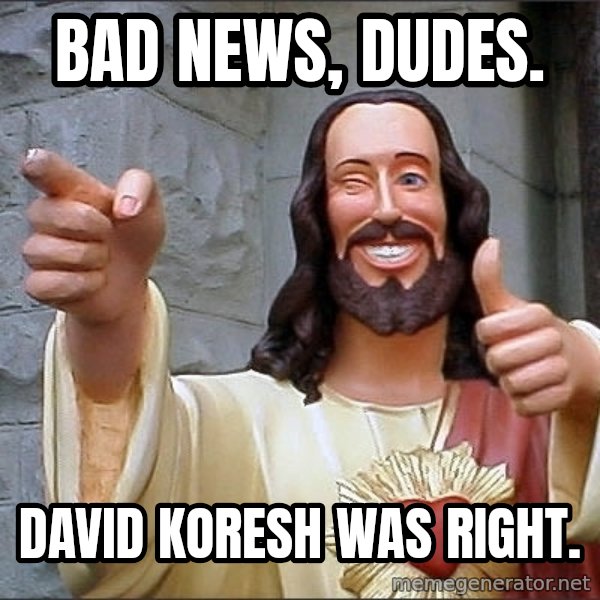 jesus says meme: Bad news, dudes. / David koresh was right.