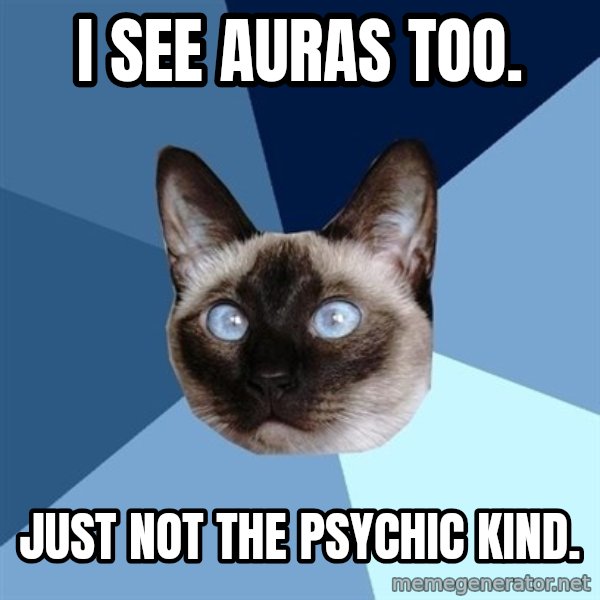 Chronic Illness Cat meme: I see auras too. / Just not the psychic kind.