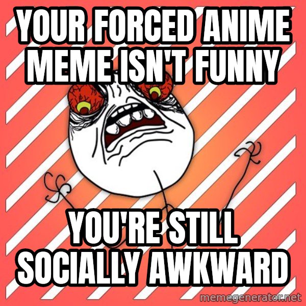 iHate meme: your forced anime meme isn't funny / you're still socially awkward