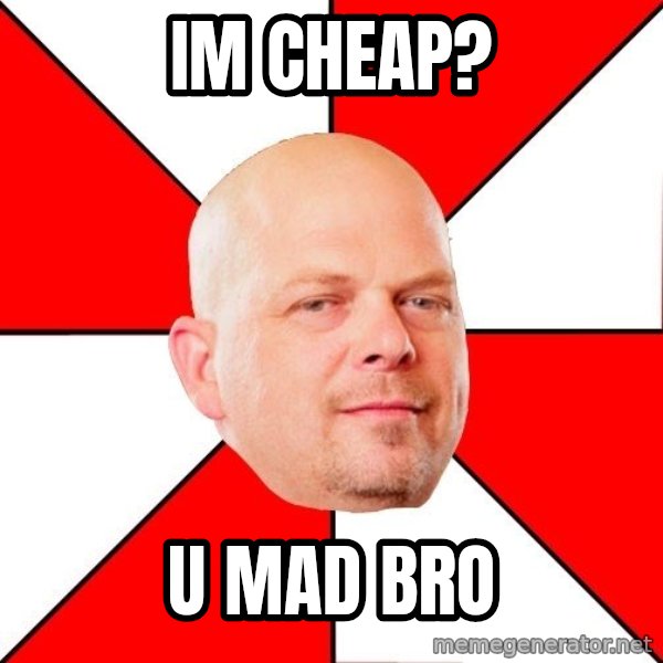 Pawn Stars meme: im cheap? / u mad bro