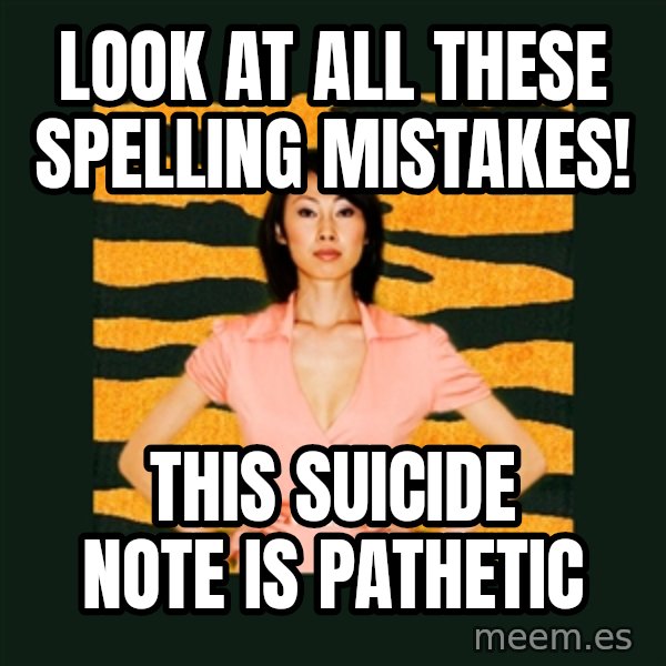 Tiger Mom meme: look at all these spelling mistakes! / this suicide note is pathetic