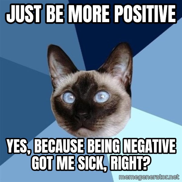 Chronic Illness Cat meme: Just Be More Positive / yes, because being negative got me sick, right?