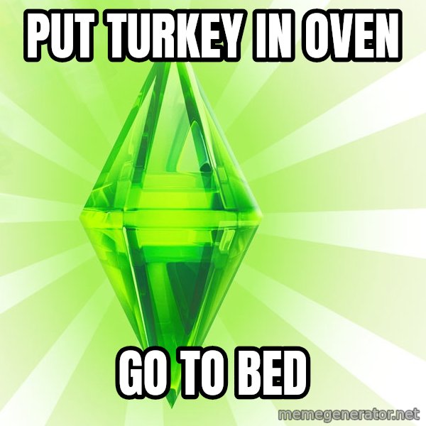 Sims meme: Put turkEY in oven / go to bed