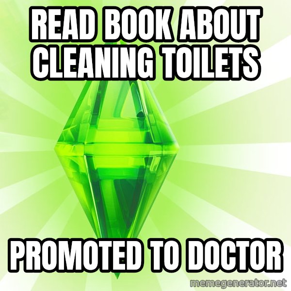 Sims meme: Read book about cleaning toilets / Promoted to Doctor