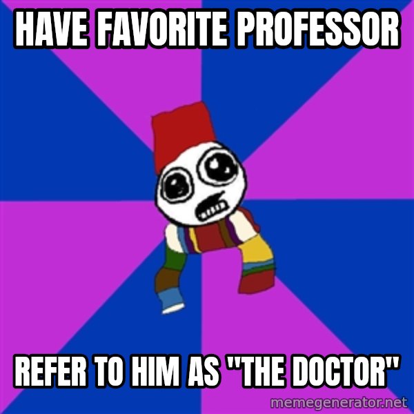 Doctor Who Addict meme: have favorite professor / refer to him as "the doctor"