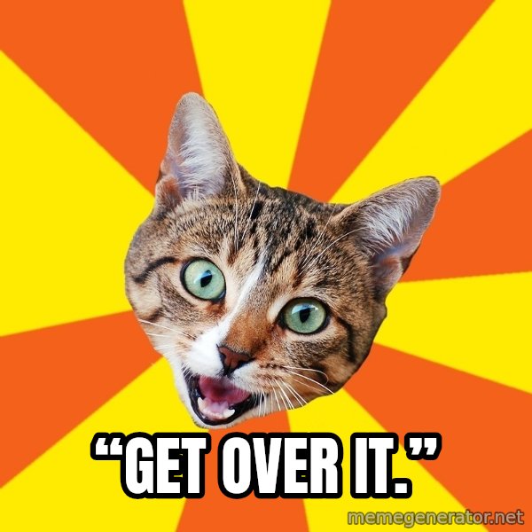 Bad Advice Cat meme: “Get over it.”