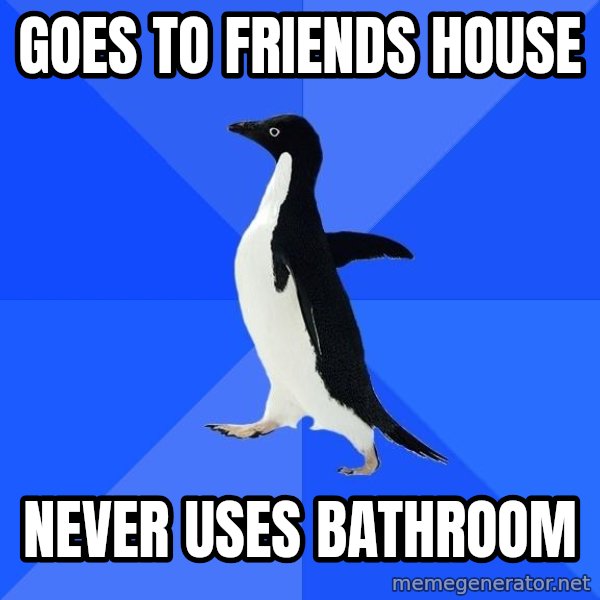 Socially Awkward Penguin meme: goes to friends house / never uses bathroom