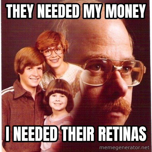 Vengeance Dad meme: THEY NEEDED MY MONEY / I NEEDED THEIR RETINAS