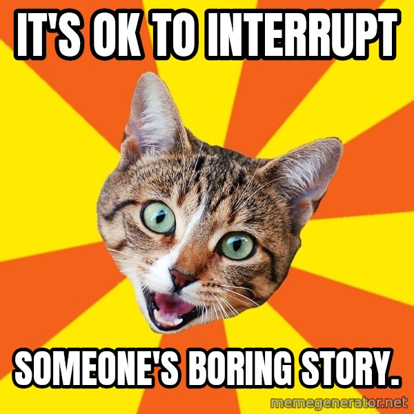 Bad Advice Cat meme: It's ok to Interrupt / someone's boring story.