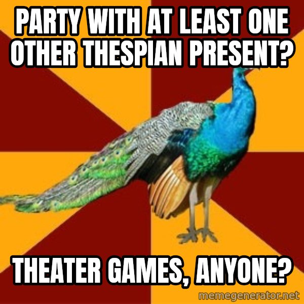 Thespian Peacock meme: Party with at least one other thespian present? / Theater games, anyone?