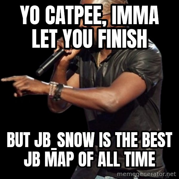 Kanye West meme: Yo Catpee, imma let you finish / But jb_snow is the best jb map of all time