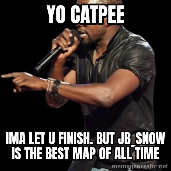 Kanye West meme: yo catpee / IMA LET U FINISH. but jb_snow is the best map of all time
