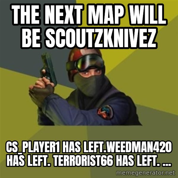 Counter Strike meme: The next map will be scoutzknivez / cs_player1 has left.weedman420 has left. terrorist66 has left. ...