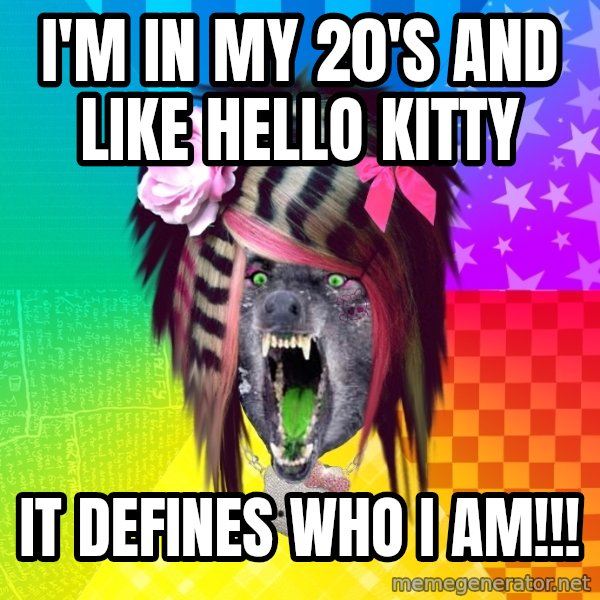 Insanity Scene Wolf meme: i'm in my 20's and like hello kitty / it defines who i am!!!