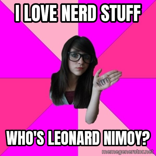 Idiot Nerd Girl meme: i love nerd stuff / who's leonard nimoy?