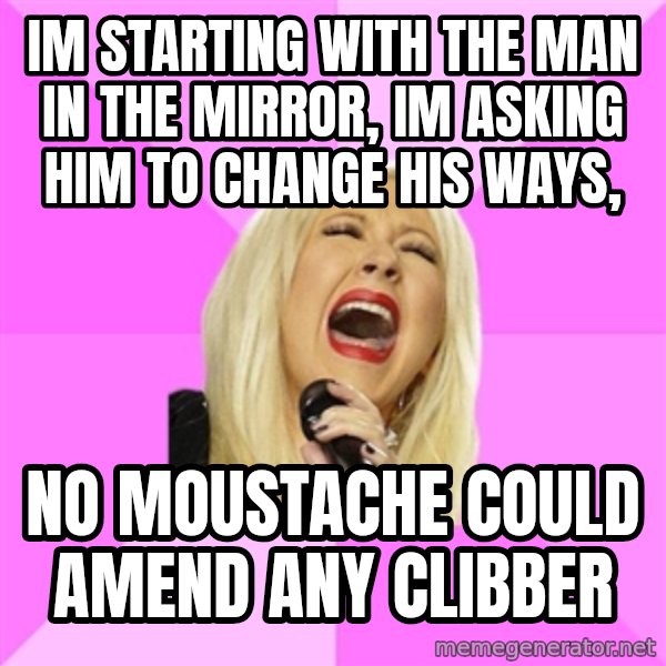 Wrong Lyrics Christina meme: Im starting with the man in the mirror, im asking him to change his ways, / no moustache could amend any clibber
