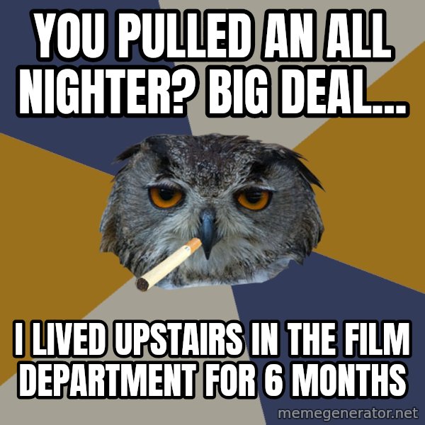 Art Student Owl meme: You pulled an all nighter? big deal... / i lived upstairs in the film department for 6 months