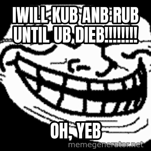 Troll Faces meme: Iwill KUB anb RUB until ub dieb!!!!!!!! / Oh, YEB