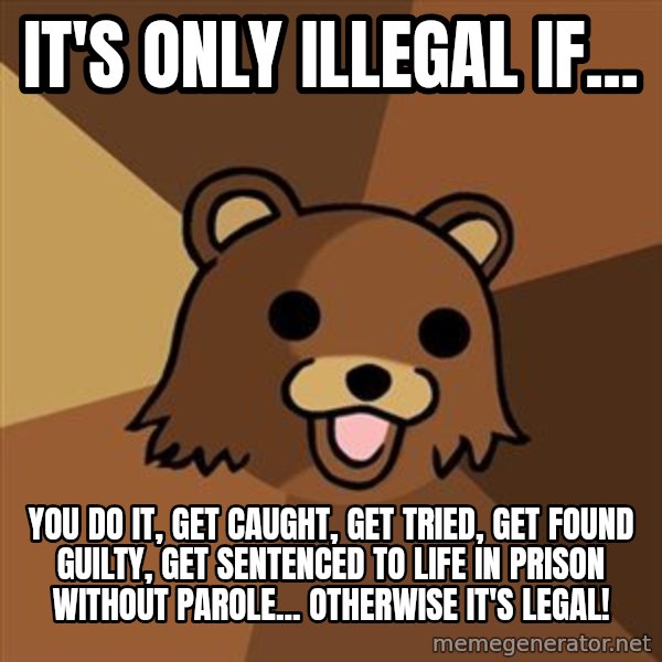 Pedobear meme: it's only illegal if... / you do it, get caught, get tried, get found guilty, get sentenced to life in prison without parole... otherwise it's legal!