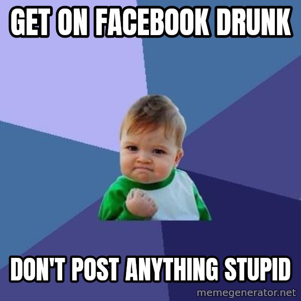 Success Kid meme: GET ON FACEBOOK DRUNK / DON'T POST ANYTHING STUPID