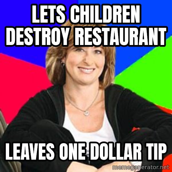 Sheltering Suburban Mom meme: lets children destroy restaurant / leaves one dollar tip