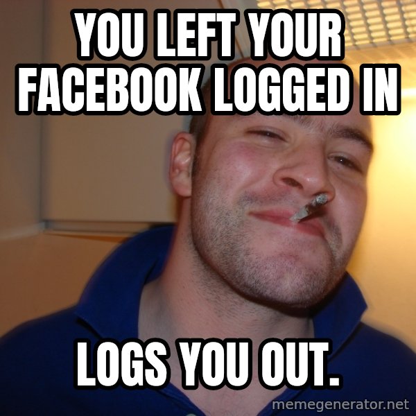 Good Guy Greg meme: YOU LEFT YOUR FACEBOOK LOGGED IN / LOGS YOU OUT.