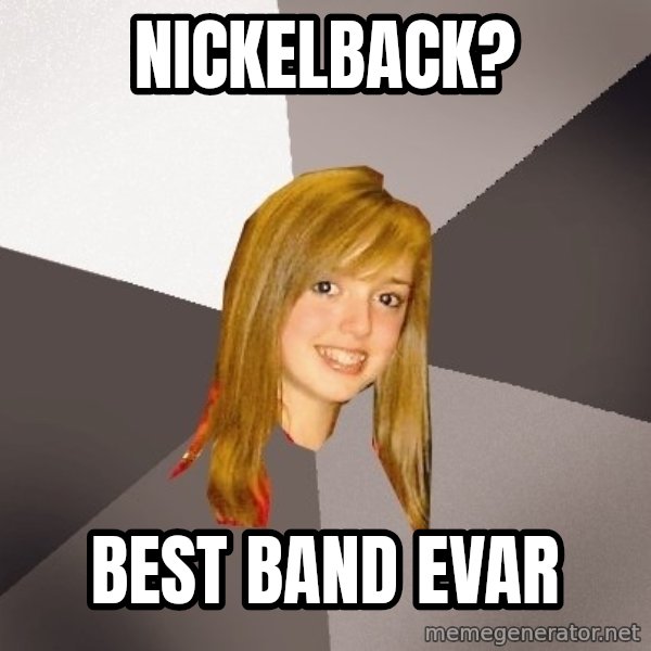 Musically Oblivious 8th Grader meme: Nickelback? / best band evar