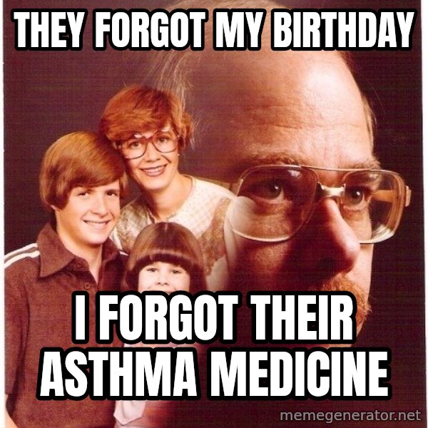 Vengeance Dad meme: They forgot my birthday / I forgot their asthma medicine